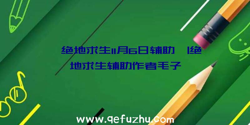 「绝地求生11月6日辅助」|绝地求生辅助作者毛子